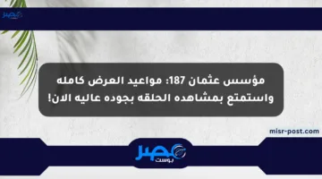 مؤسس عثمان 187: مواعيد العرض كاملة واستمتع بمشاهدة الحلقة بجودة عالية الآن!